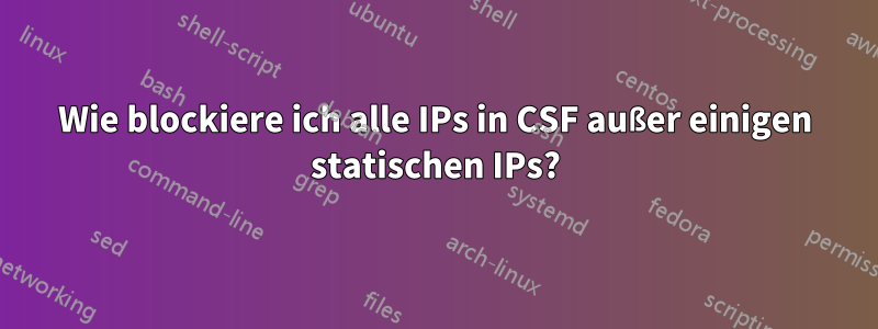 Wie blockiere ich alle IPs in CSF außer einigen statischen IPs?