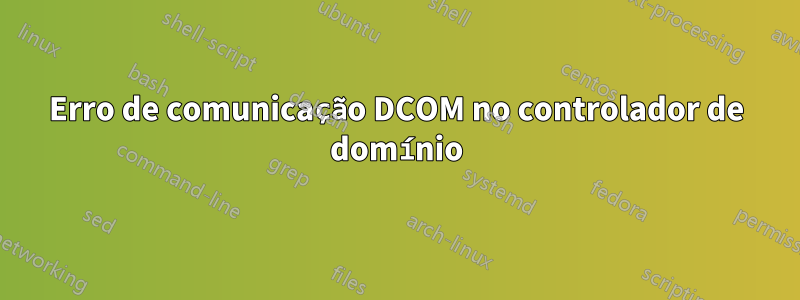 Erro de comunicação DCOM no controlador de domínio