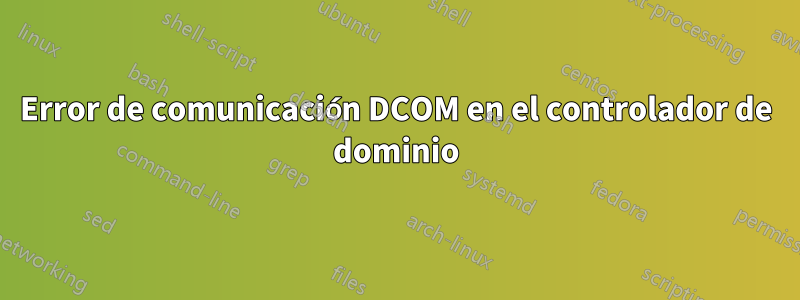 Error de comunicación DCOM en el controlador de dominio