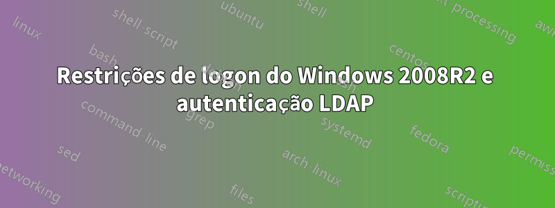 Restrições de logon do Windows 2008R2 e autenticação LDAP