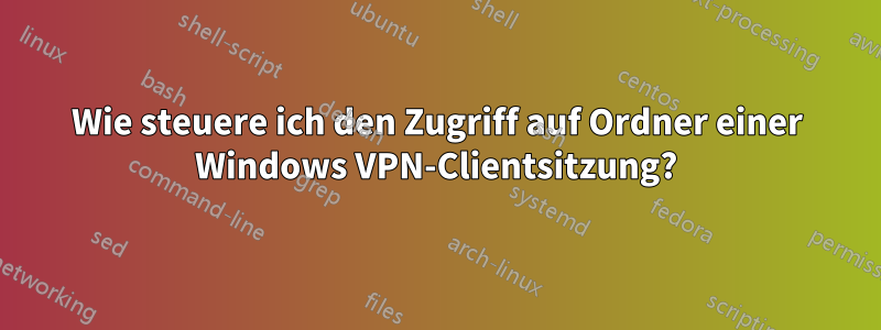 Wie steuere ich den Zugriff auf Ordner einer Windows VPN-Clientsitzung?