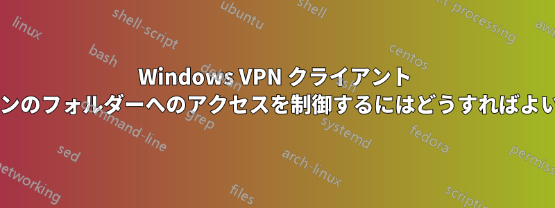 Windows VPN クライアント セッションのフォルダーへのアクセスを制御するにはどうすればよいですか?