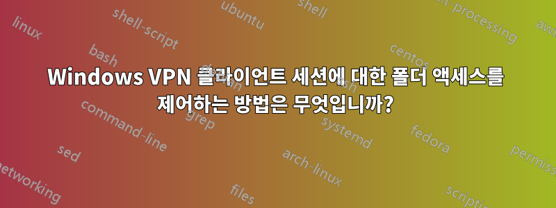 Windows VPN 클라이언트 세션에 대한 폴더 액세스를 제어하는 ​​방법은 무엇입니까?