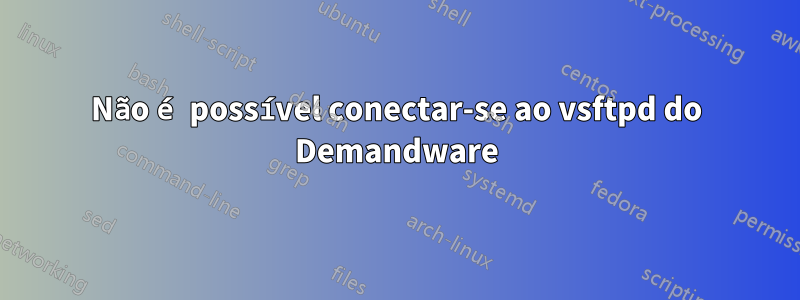 Não é possível conectar-se ao vsftpd do Demandware