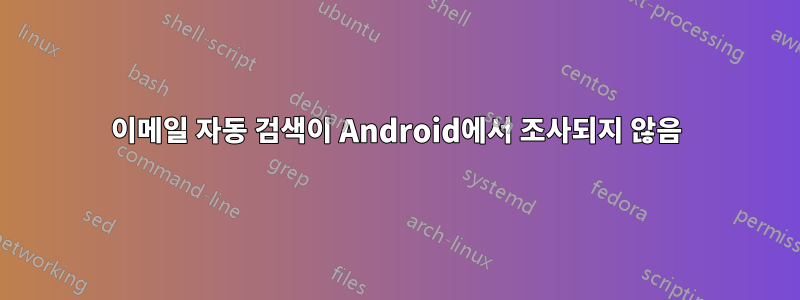 이메일 자동 검색이 Android에서 조사되지 않음