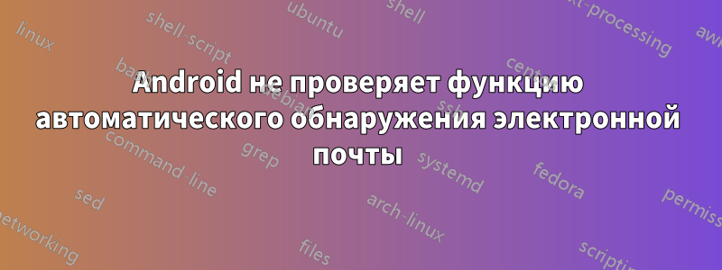 Android не проверяет функцию автоматического обнаружения электронной почты