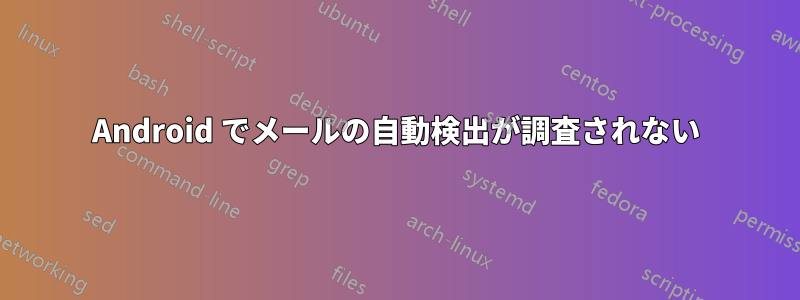 Android でメールの自動検出が調査されない