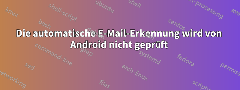 Die automatische E-Mail-Erkennung wird von Android nicht geprüft