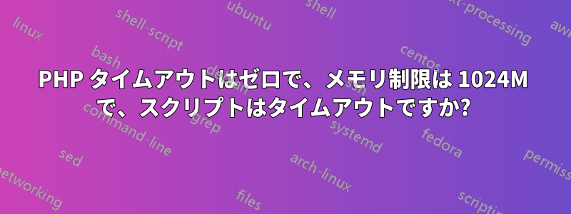 PHP タイムアウトはゼロで、メモリ制限は 1024M で、スクリプトはタイムアウトですか?