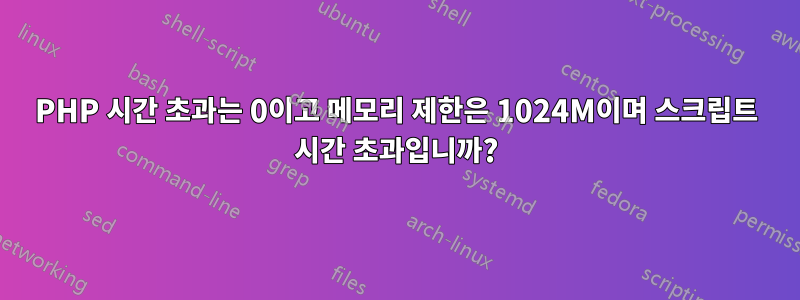 PHP 시간 초과는 0이고 메모리 제한은 1024M이며 스크립트 시간 초과입니까?