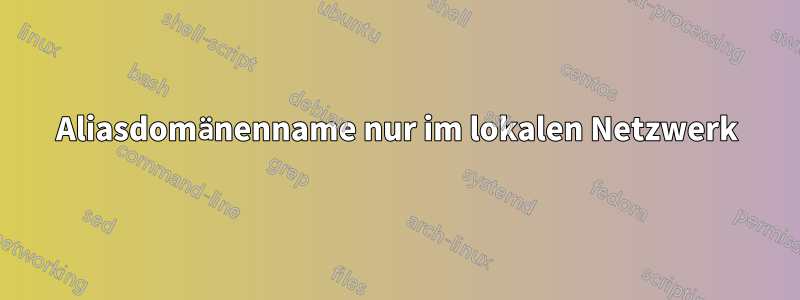 Aliasdomänenname nur im lokalen Netzwerk