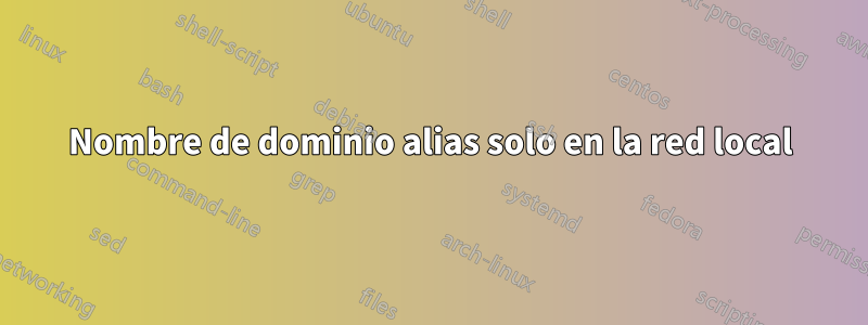 Nombre de dominio alias solo en la red local