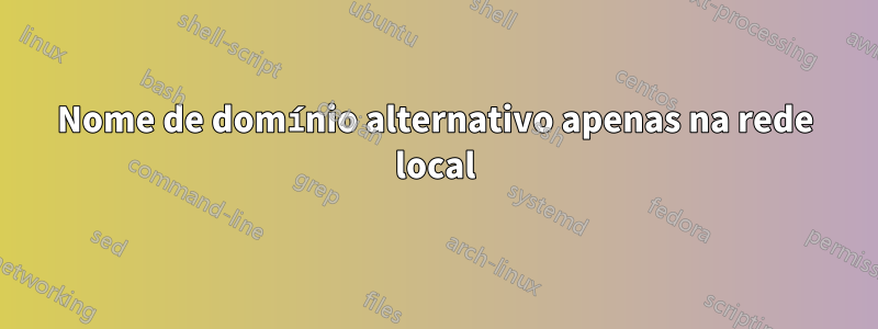 Nome de domínio alternativo apenas na rede local