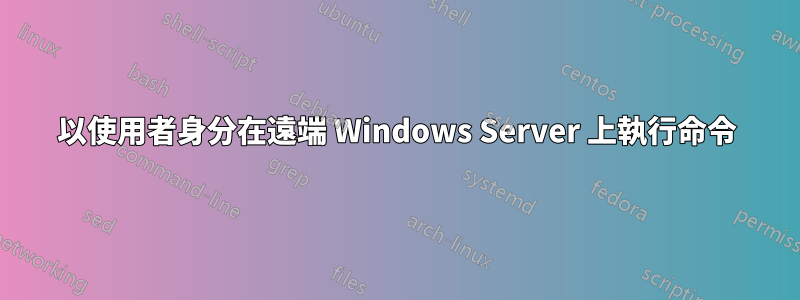 以使用者身分在遠端 Windows Server 上執行命令
