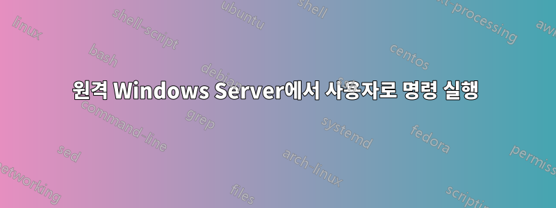 원격 Windows Server에서 사용자로 명령 실행