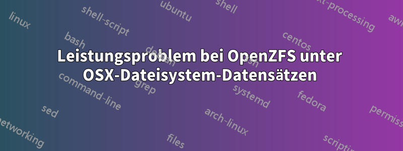 Leistungsproblem bei OpenZFS unter OSX-Dateisystem-Datensätzen