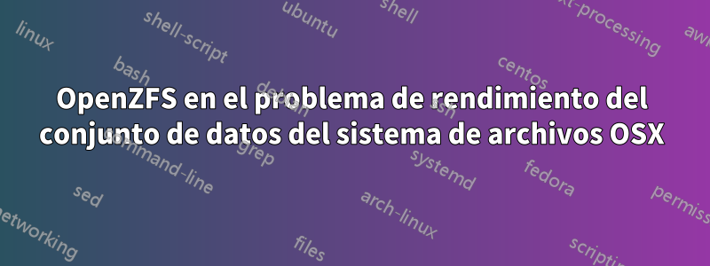 OpenZFS en el problema de rendimiento del conjunto de datos del sistema de archivos OSX