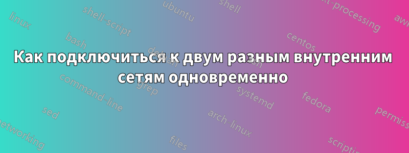 Как подключиться к двум разным внутренним сетям одновременно