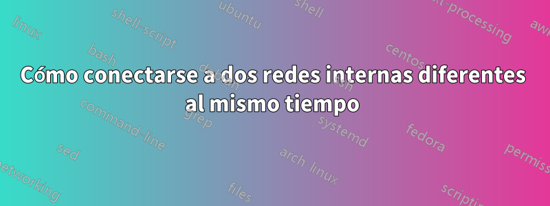 Cómo conectarse a dos redes internas diferentes al mismo tiempo