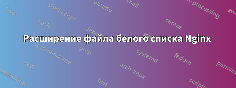 Расширение файла белого списка Nginx