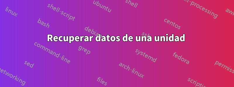 Recuperar datos de una unidad