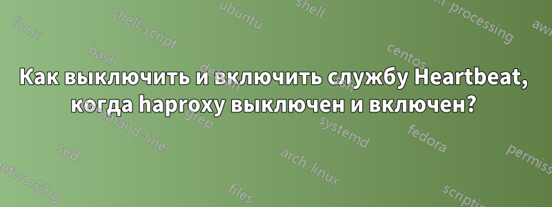 Как выключить и включить службу Heartbeat, когда haproxy выключен и включен?