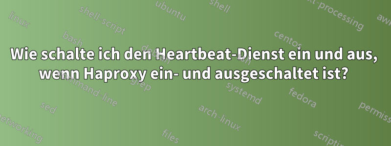 Wie schalte ich den Heartbeat-Dienst ein und aus, wenn Haproxy ein- und ausgeschaltet ist?