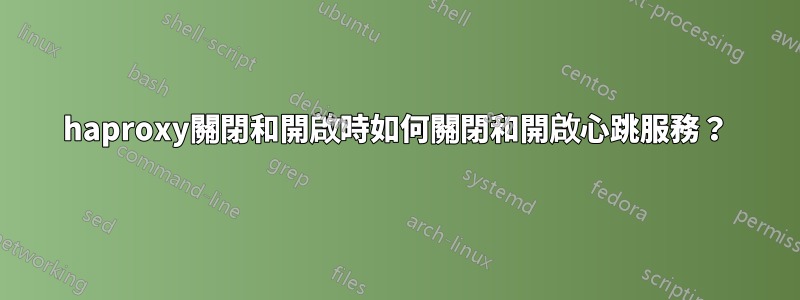 haproxy關閉和開啟時如何關閉和開啟心跳服務？