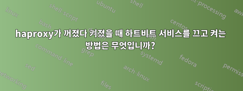 haproxy가 꺼졌다 켜졌을 때 하트비트 서비스를 끄고 켜는 방법은 무엇입니까?