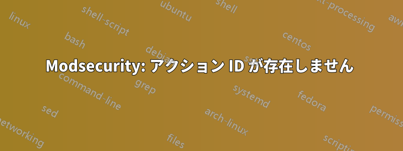 Modsecurity: アクション ID が存在しません