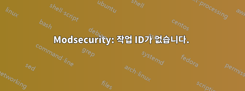 Modsecurity: 작업 ID가 없습니다.