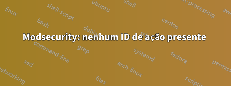 Modsecurity: nenhum ID de ação presente