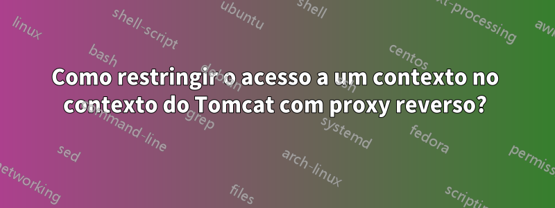 Como restringir o acesso a um contexto no contexto do Tomcat com proxy reverso?