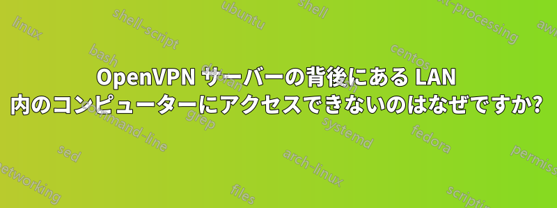 OpenVPN サーバーの背後にある LAN 内のコンピューターにアクセスできないのはなぜですか?