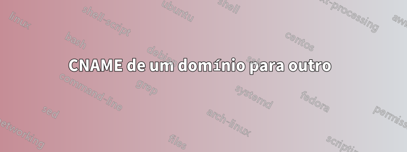 CNAME de um domínio para outro