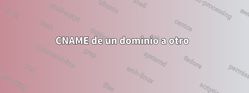 CNAME de un dominio a otro