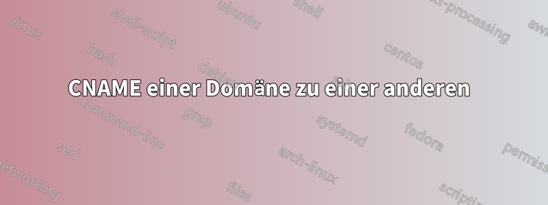 CNAME einer Domäne zu einer anderen 