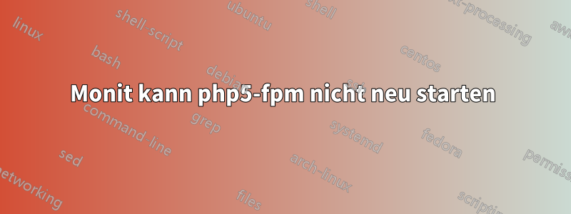 Monit kann php5-fpm nicht neu starten