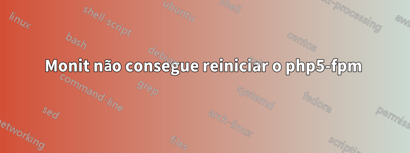 Monit não consegue reiniciar o php5-fpm