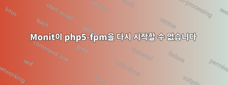 Monit이 php5-fpm을 다시 시작할 수 없습니다