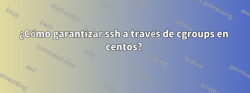 ¿Cómo garantizar ssh a través de cgroups en centos?