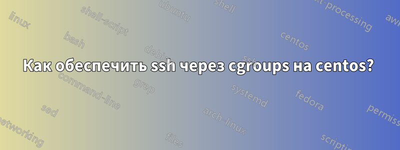 Как обеспечить ssh через cgroups на centos?