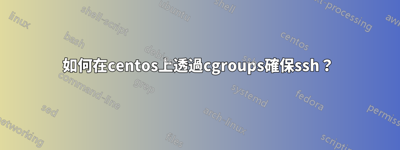 如何在centos上透過cgroups確保ssh？