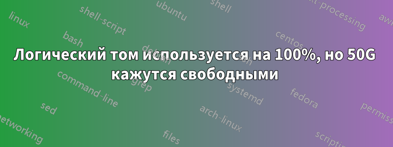 Логический том используется на 100%, но 50G кажутся свободными