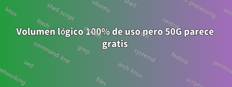 Volumen lógico 100% de uso pero 50G parece gratis
