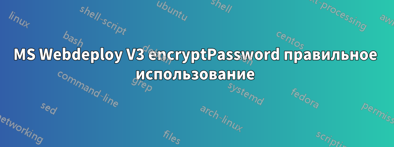 MS Webdeploy V3 encryptPassword правильное использование