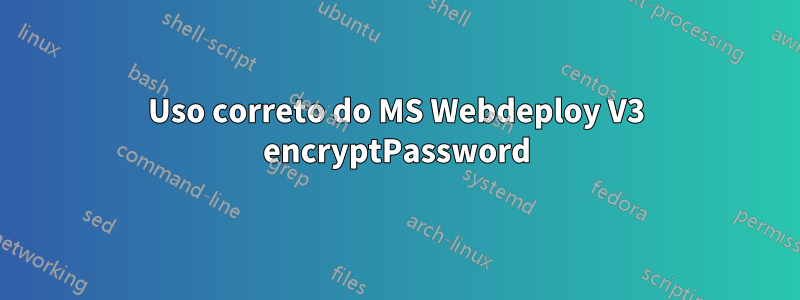 Uso correto do MS Webdeploy V3 encryptPassword