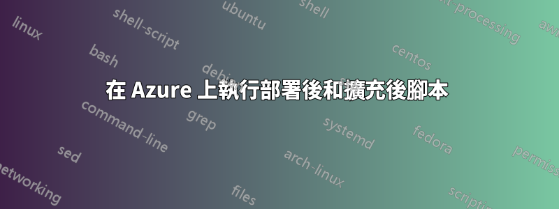在 Azure 上執行部署後和擴充後腳本
