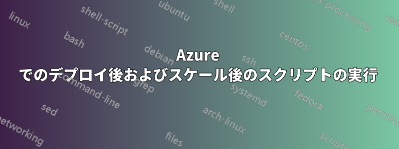 Azure でのデプロイ後およびスケール後のスクリプトの実行