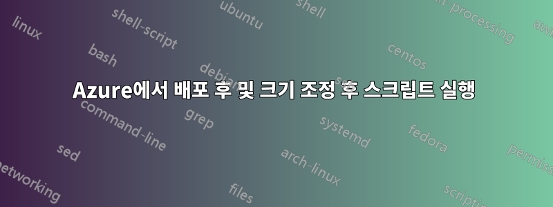 Azure에서 배포 후 및 크기 조정 후 스크립트 실행